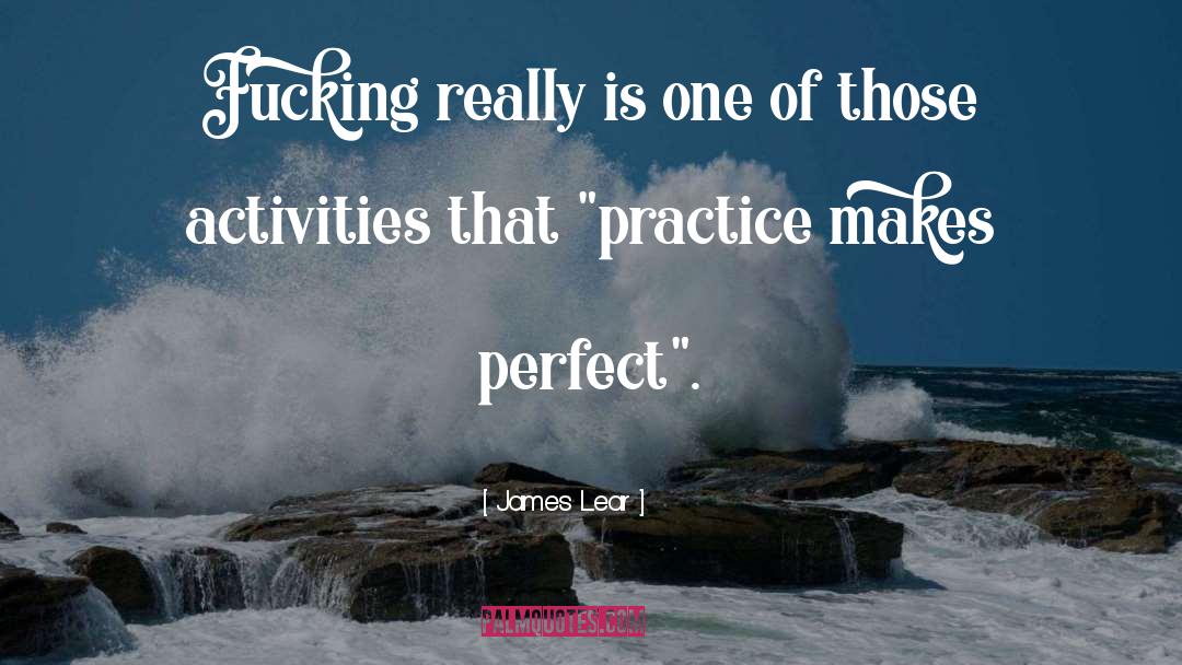 Practice Makes Perfect quotes by James Lear