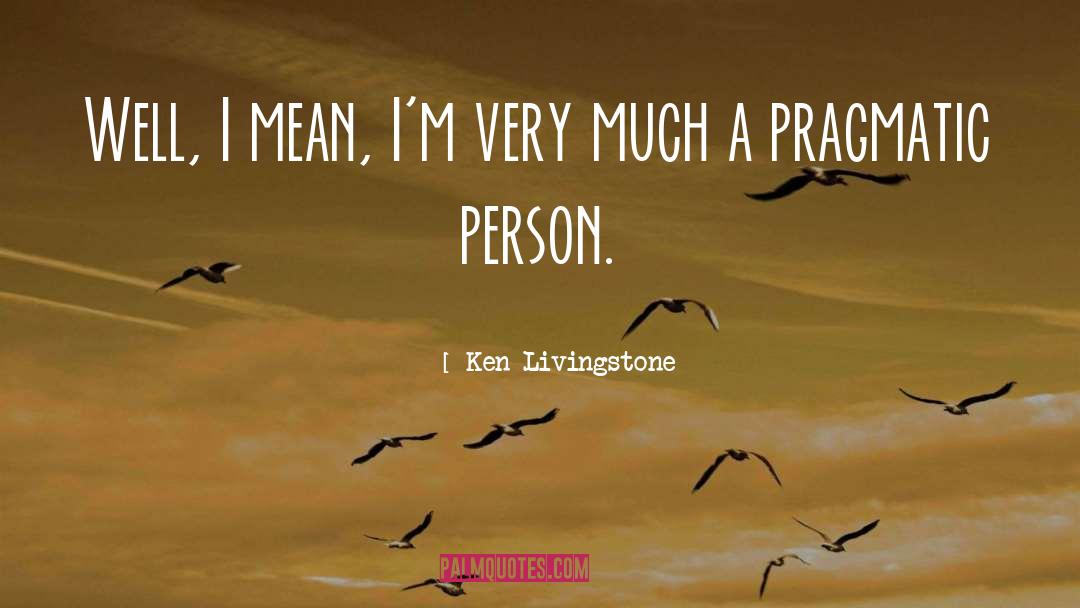 Pragmatic quotes by Ken Livingstone
