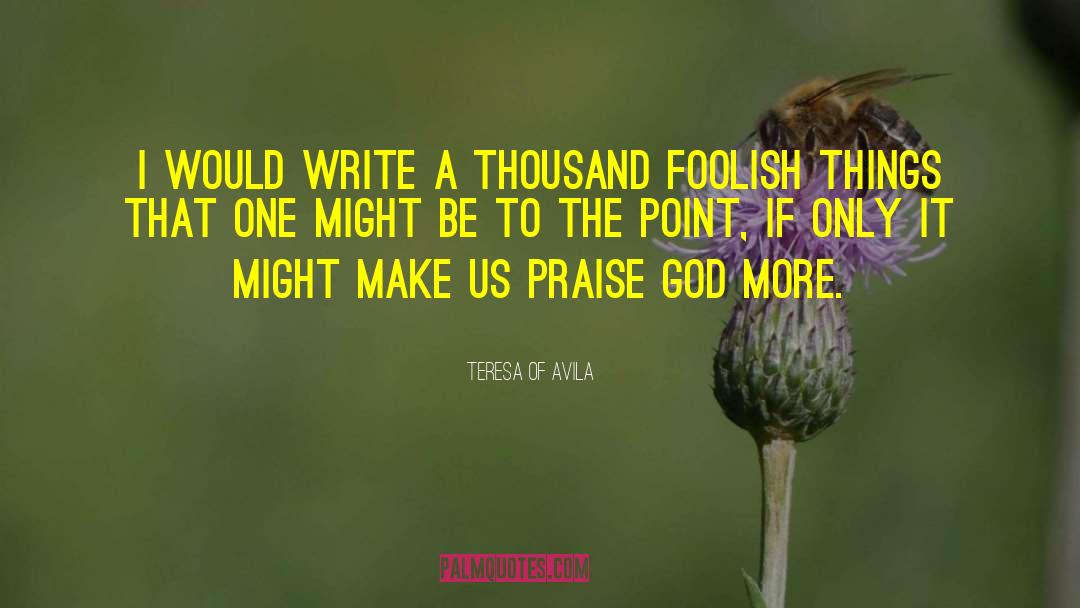 Praise God quotes by Teresa Of Avila