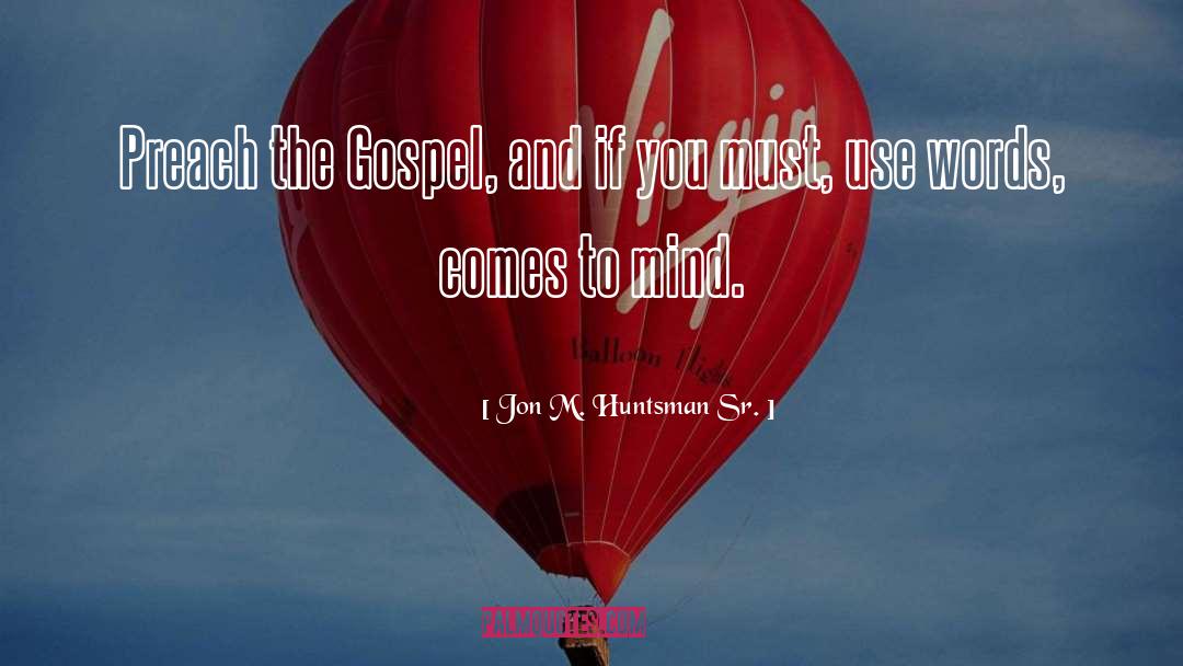 Preach The Gospel quotes by Jon M. Huntsman Sr.