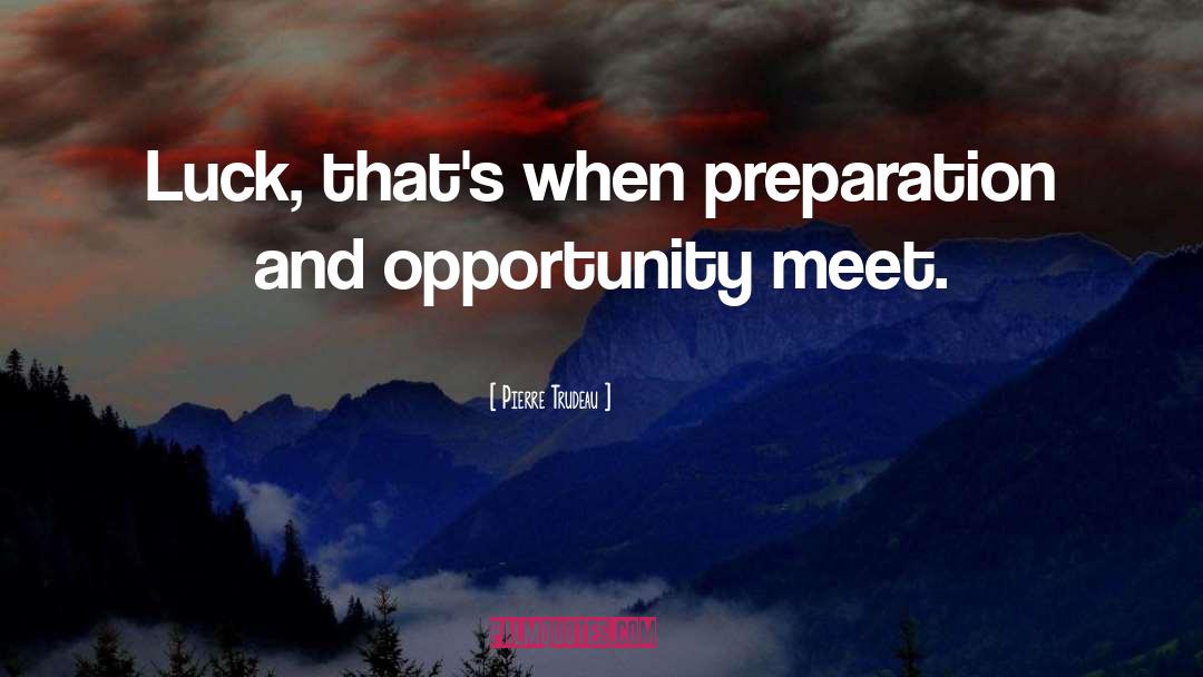 Preparation And Opportunity quotes by Pierre Trudeau