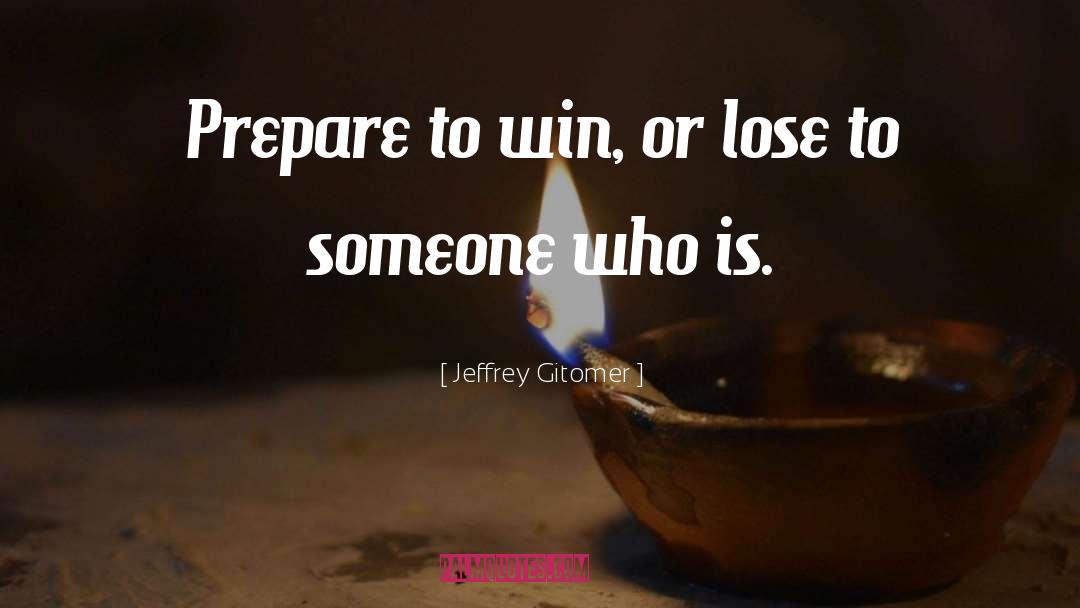 Prepare To Win quotes by Jeffrey Gitomer