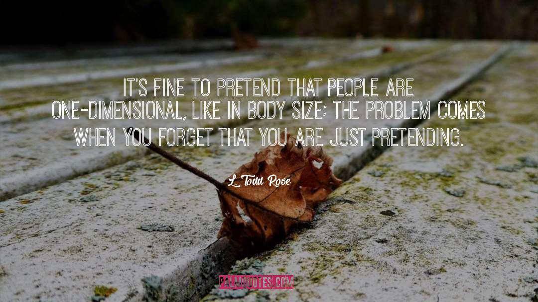 Pretend quotes by L. Todd Rose