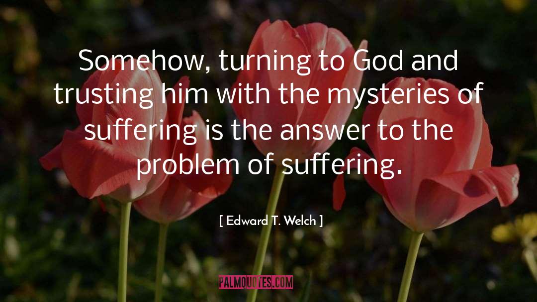 Problem Of Suffering quotes by Edward T. Welch