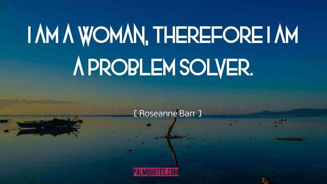 Problem Solver quotes by Roseanne Barr