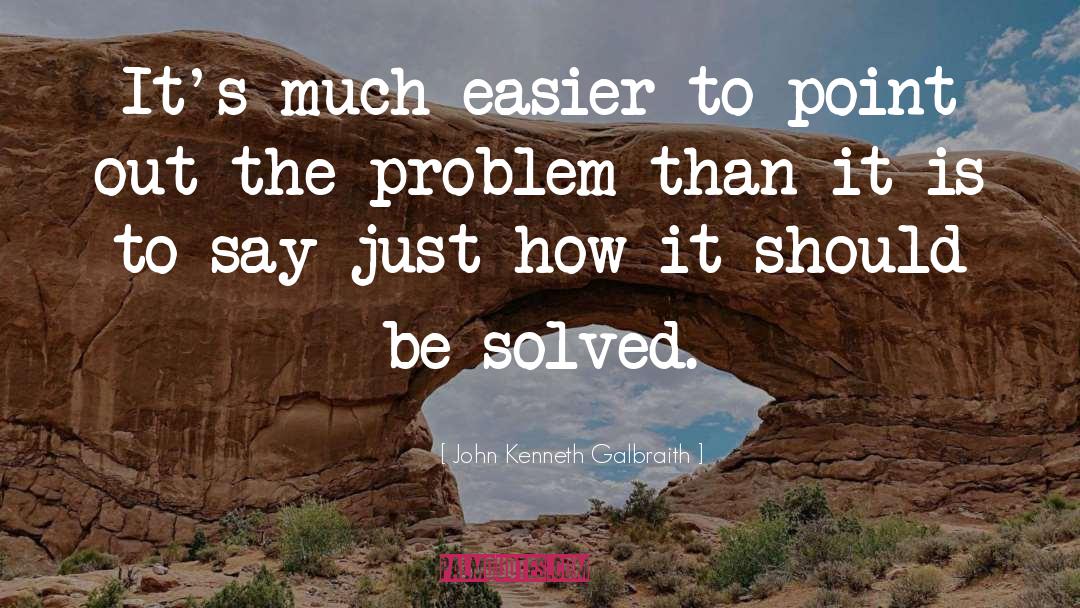 Problem Solver quotes by John Kenneth Galbraith