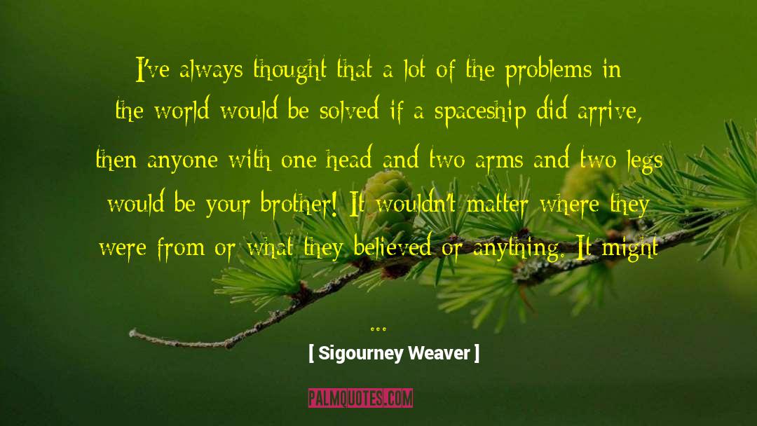 Problems In The World quotes by Sigourney Weaver