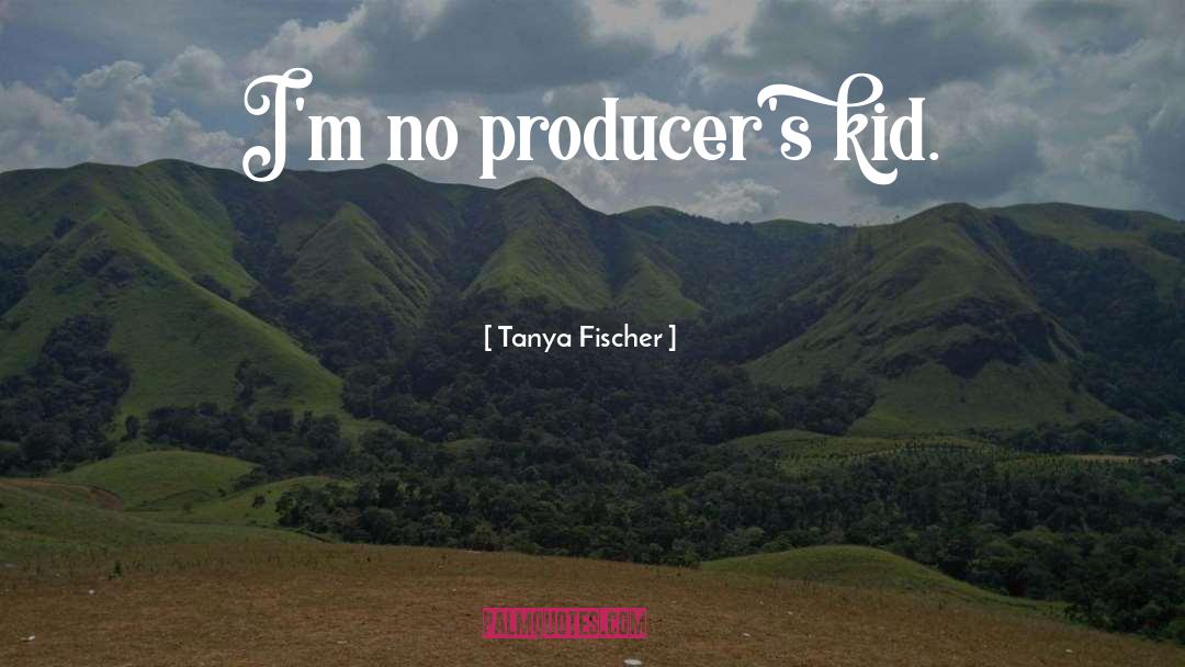 Producers quotes by Tanya Fischer