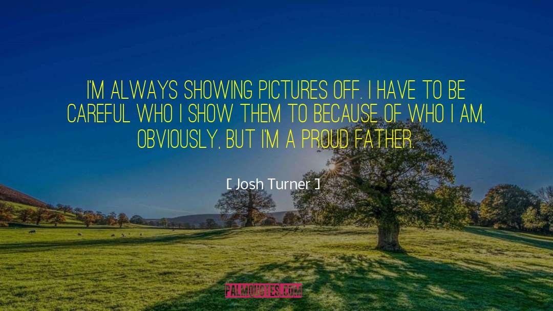 Proud Father quotes by Josh Turner