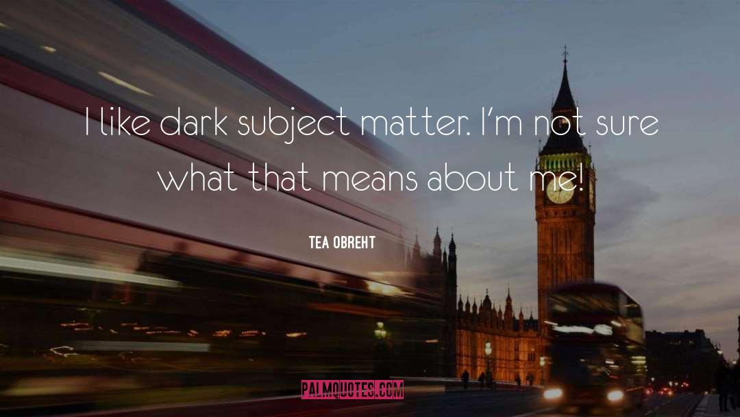 Provocative Dark Subject Matter quotes by Tea Obreht