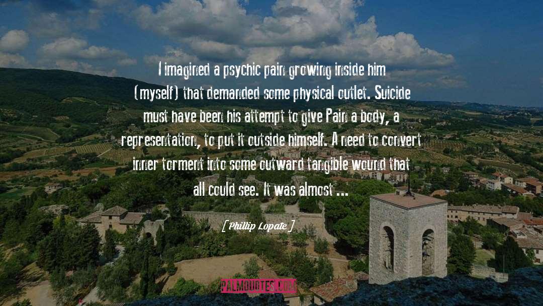 Psychic Pain quotes by Phillip Lopate