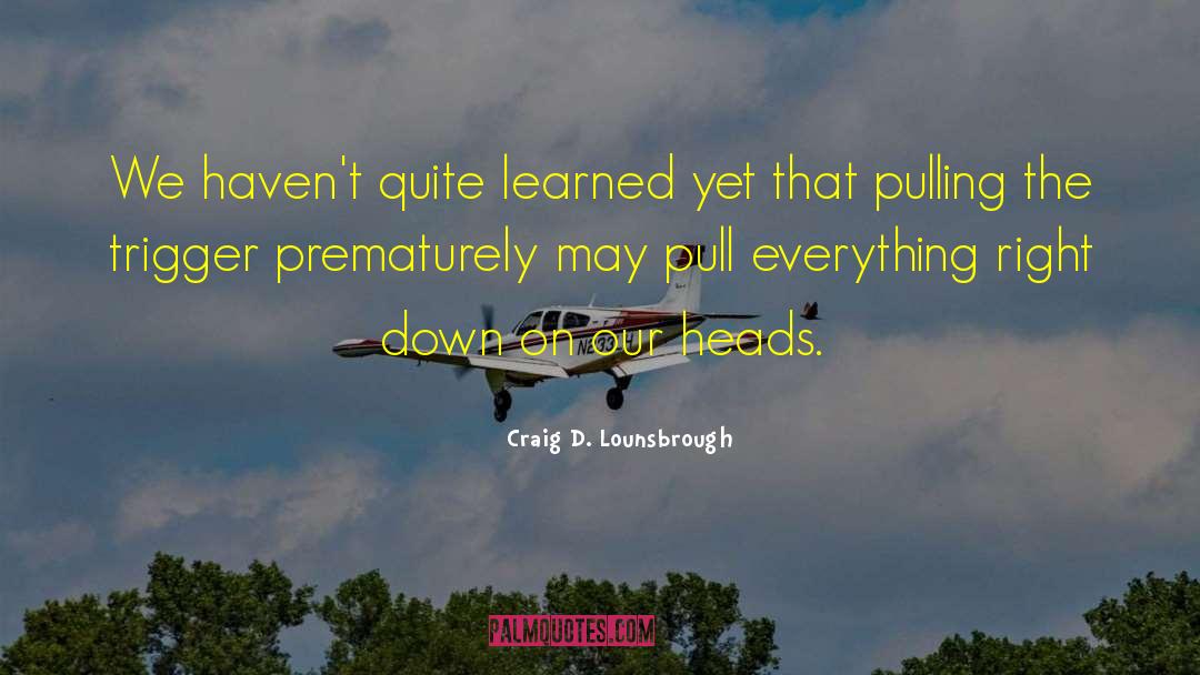Pulling The Trigger quotes by Craig D. Lounsbrough