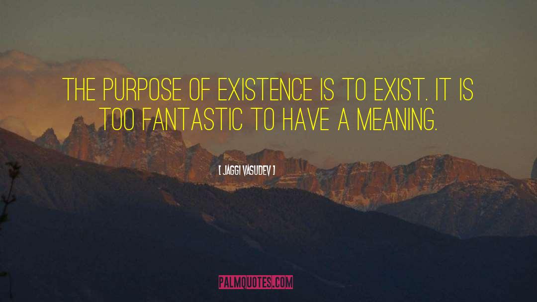 Purpose Of Existence quotes by Jaggi Vasudev
