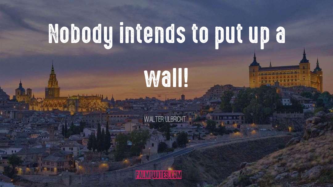 Put Up A Wall quotes by Walter Ulbricht