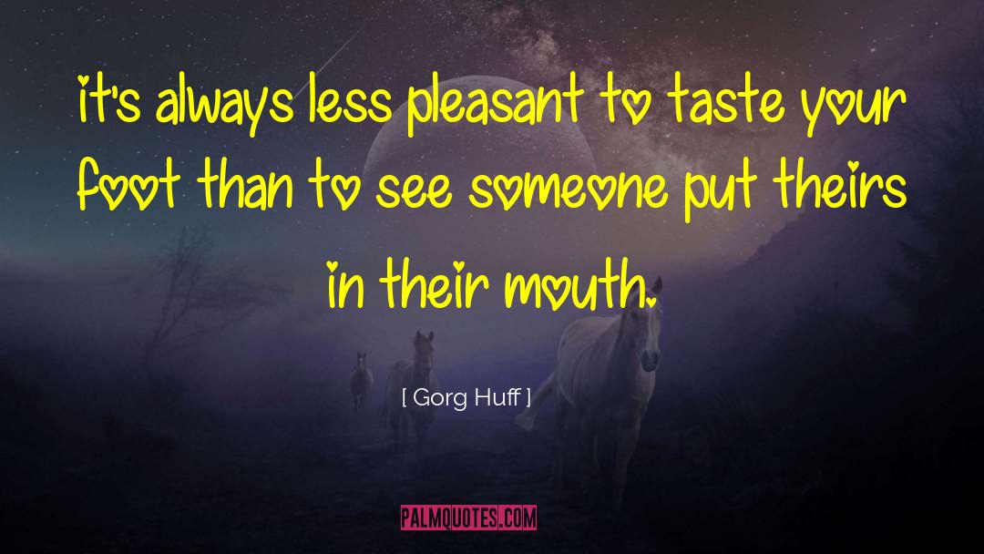 Putting Your Foot In Your Mouth quotes by Gorg Huff