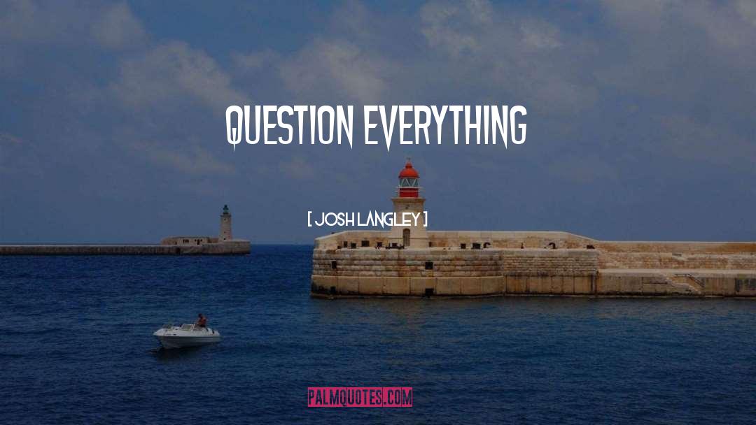 Question Everything quotes by Josh Langley