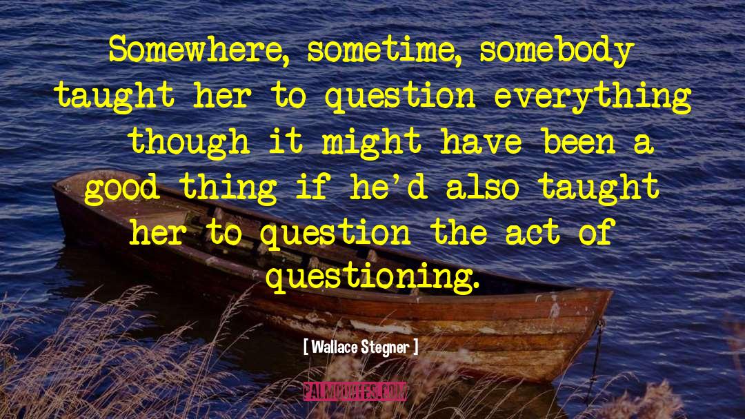 Question Everything quotes by Wallace Stegner