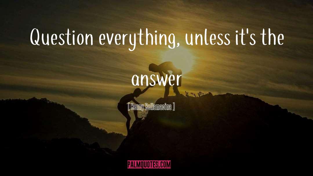 Question Everything quotes by Benny Bellamacina