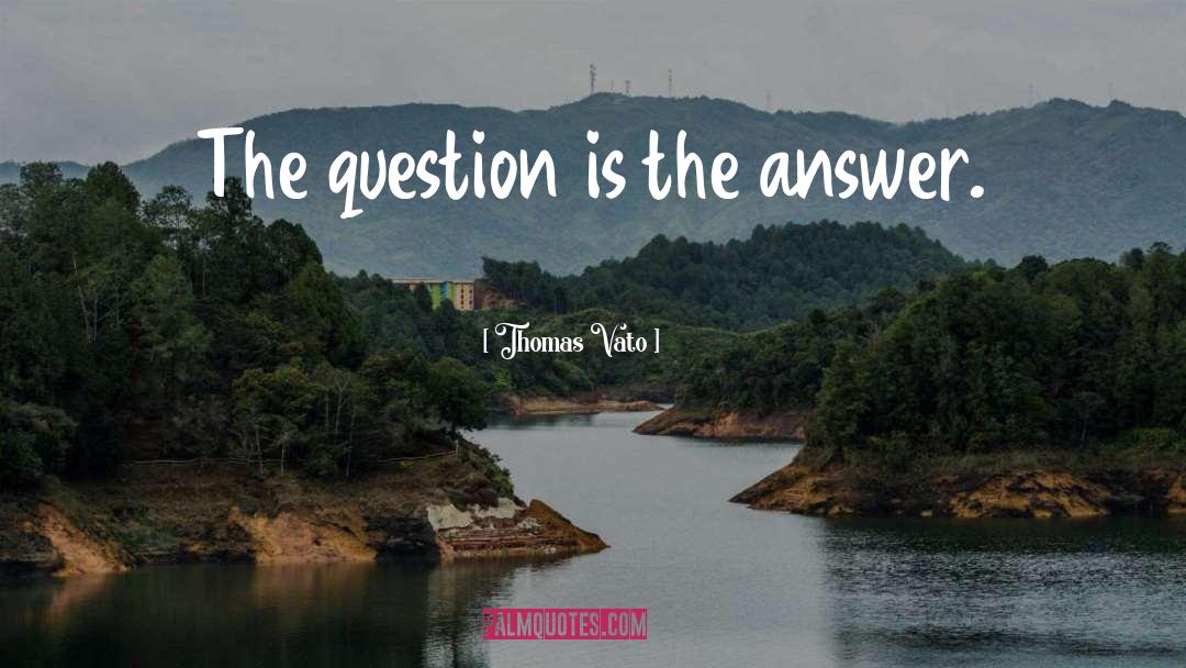 Questions And Answers quotes by Thomas Vato