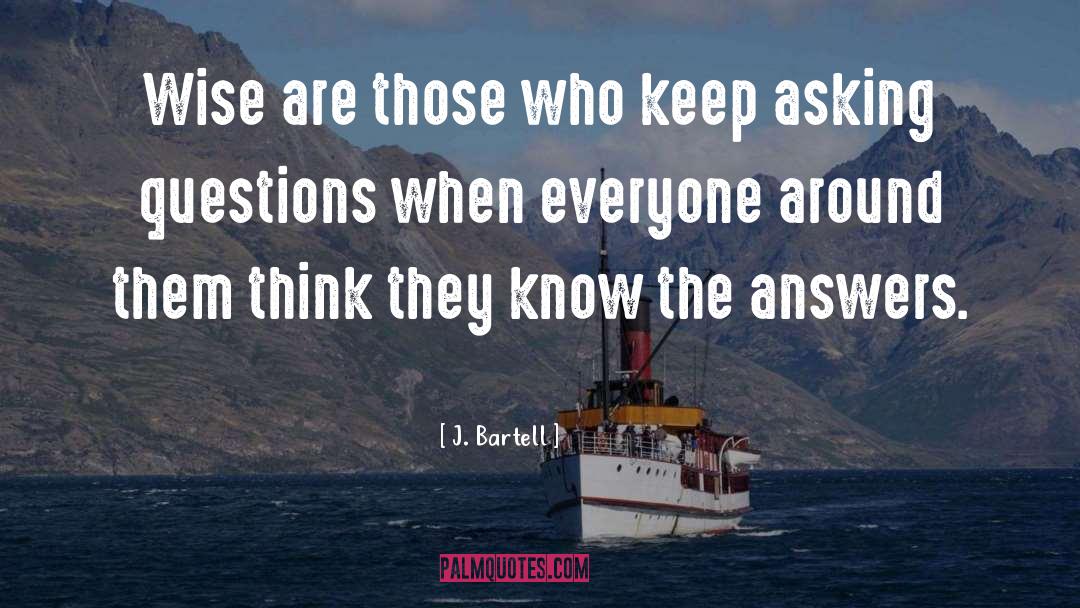 Questions And Answers quotes by J. Bartell