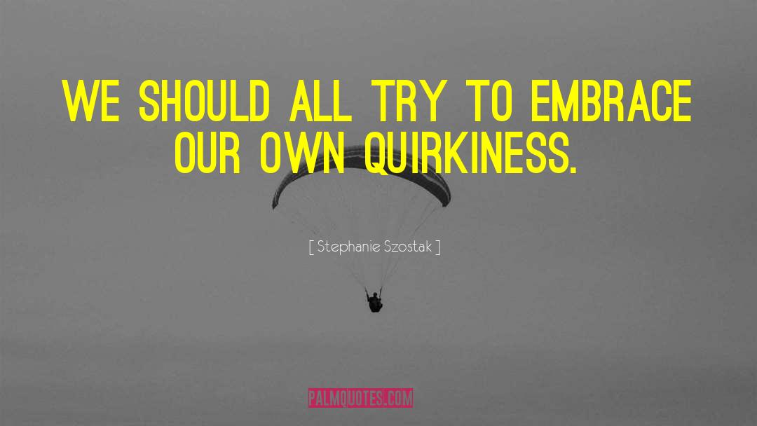 Quirkiness quotes by Stephanie Szostak