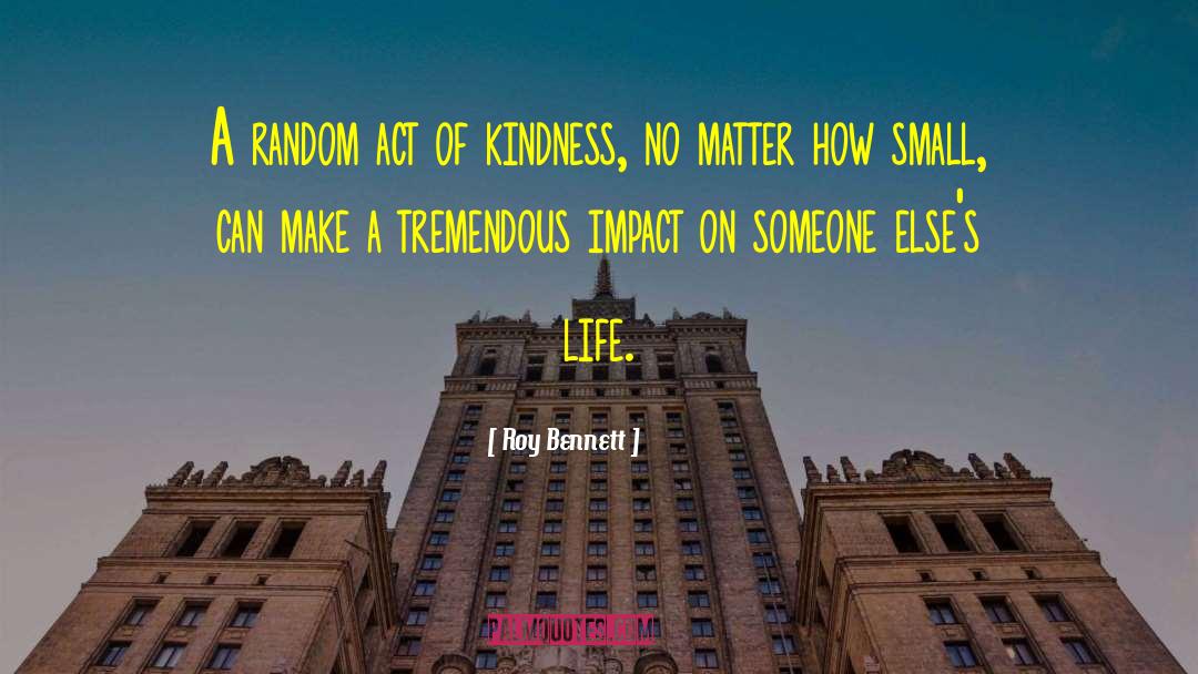 Random Acts Of Kindness quotes by Roy Bennett