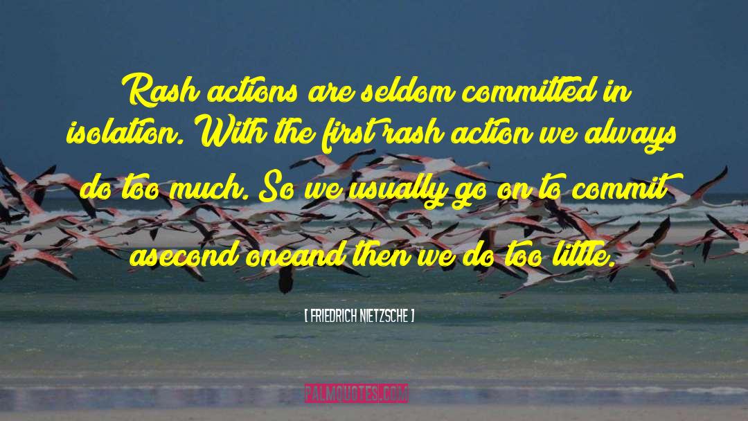 Rash Actions quotes by Friedrich Nietzsche