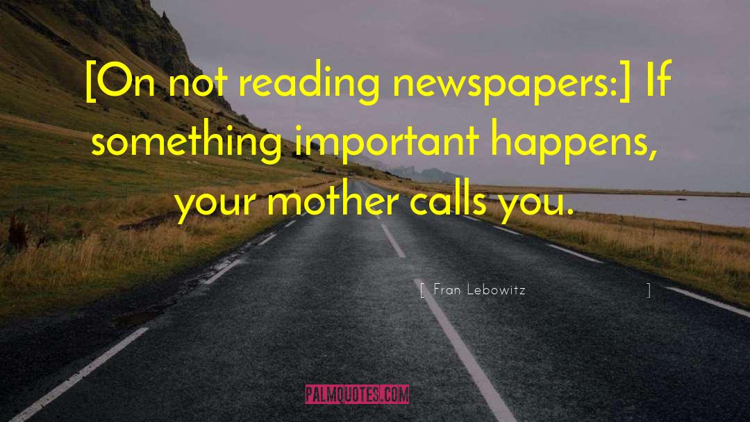 Reading Newspapers quotes by Fran Lebowitz
