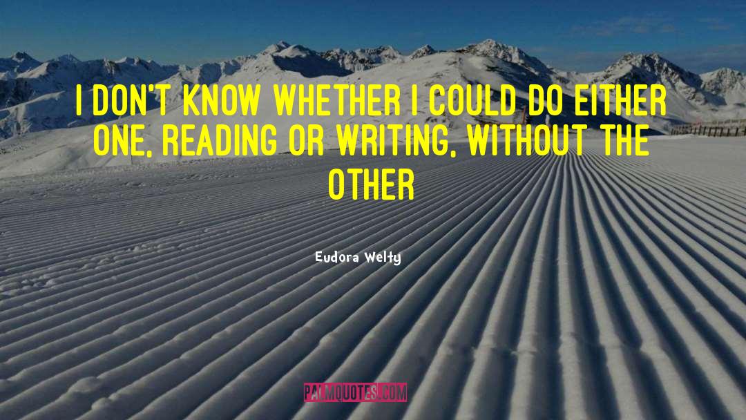 Reading Or Writing quotes by Eudora Welty