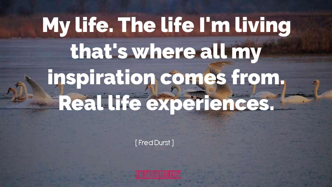 Real Life Experiences quotes by Fred Durst