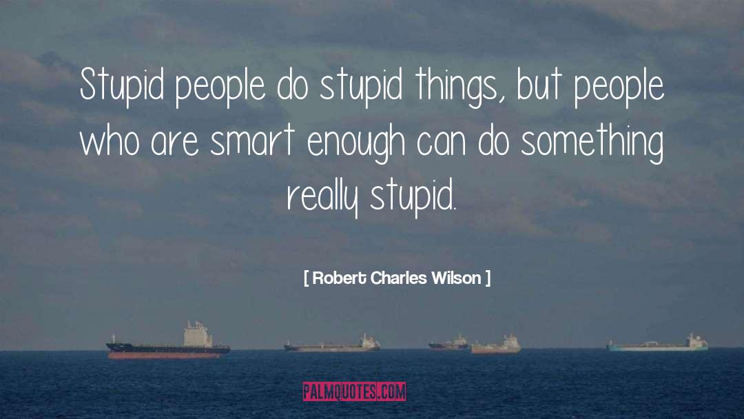 Really Stupid quotes by Robert Charles Wilson