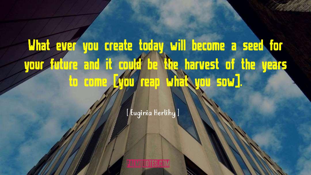 Reap What You Sow quotes by Euginia Herlihy