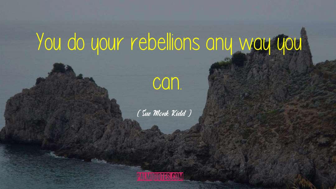 Rebellions quotes by Sue Monk Kidd