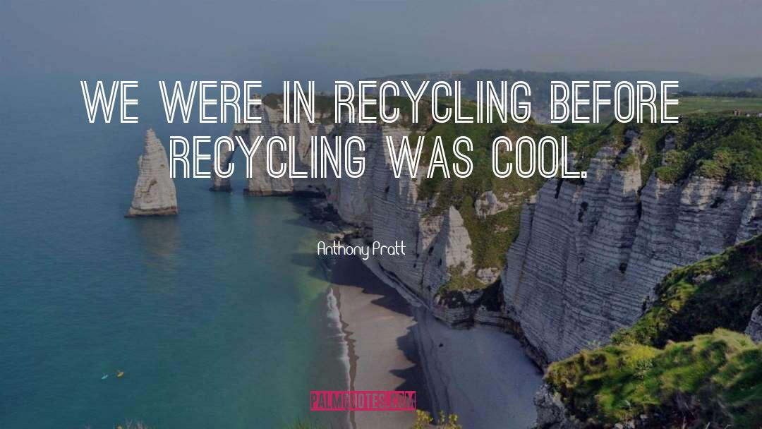 Recycling quotes by Anthony Pratt