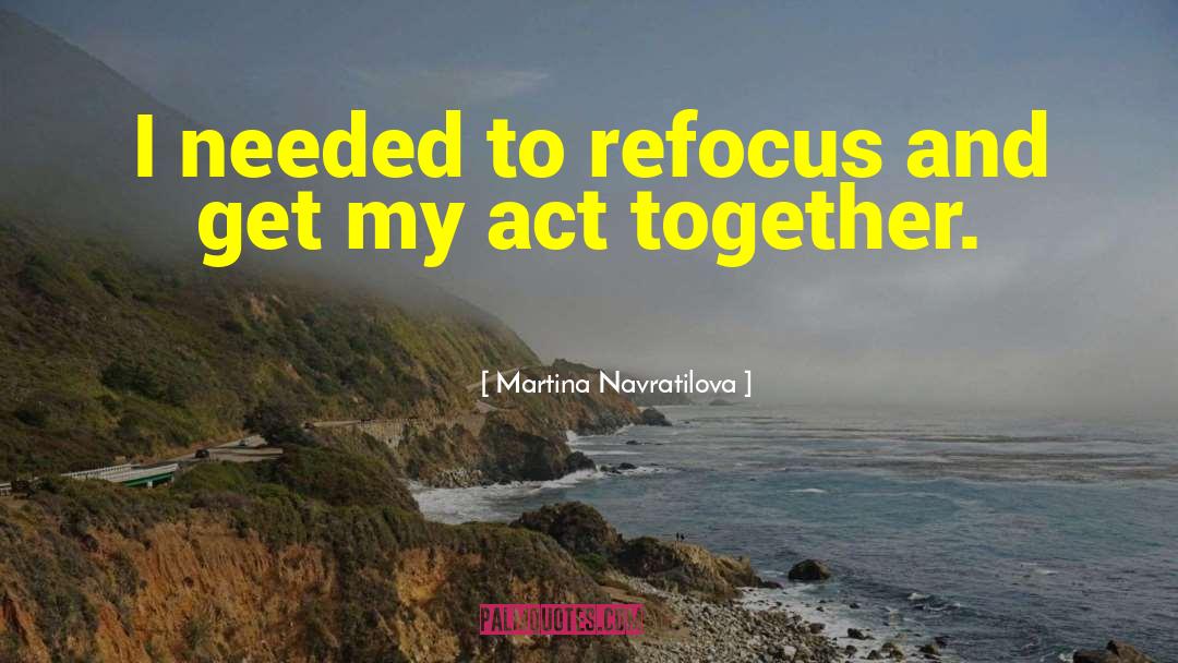 Refocus quotes by Martina Navratilova