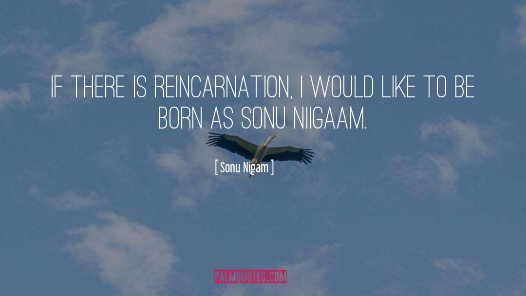 Reincarnation quotes by Sonu Nigam