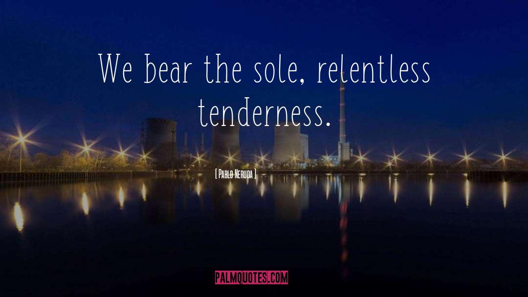 Relentless quotes by Pablo Neruda