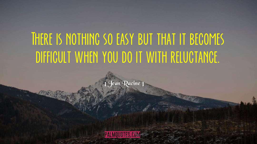 Reluctance quotes by Jean Racine