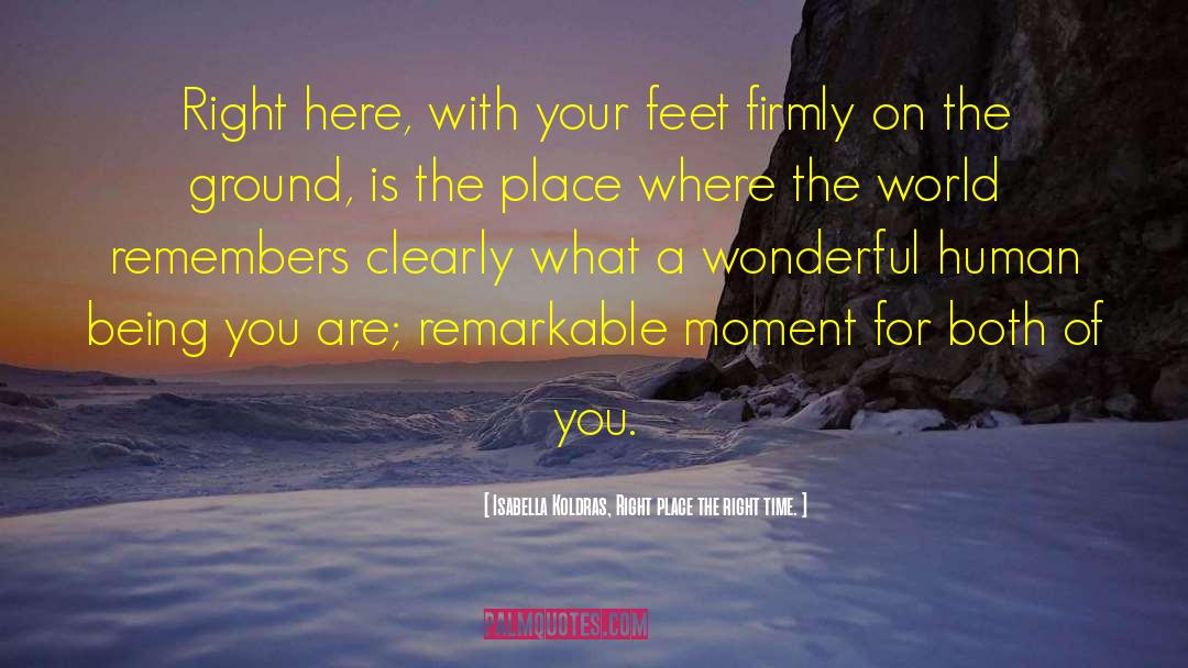 Remarkable Moment quotes by Isabella Koldras, Right Place The Right Time.