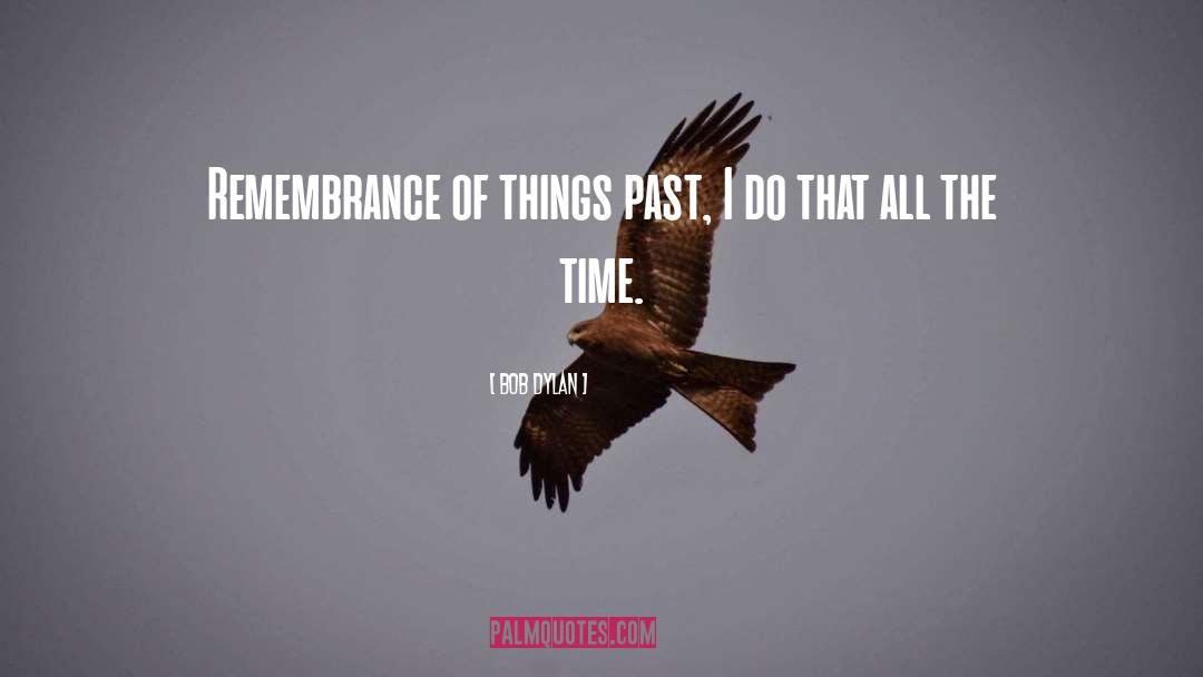 Remembrance Of Things Past quotes by Bob Dylan