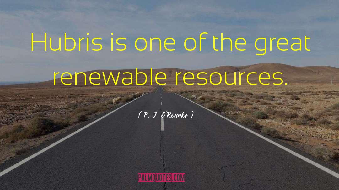 Renewable Resources quotes by P. J. O'Rourke