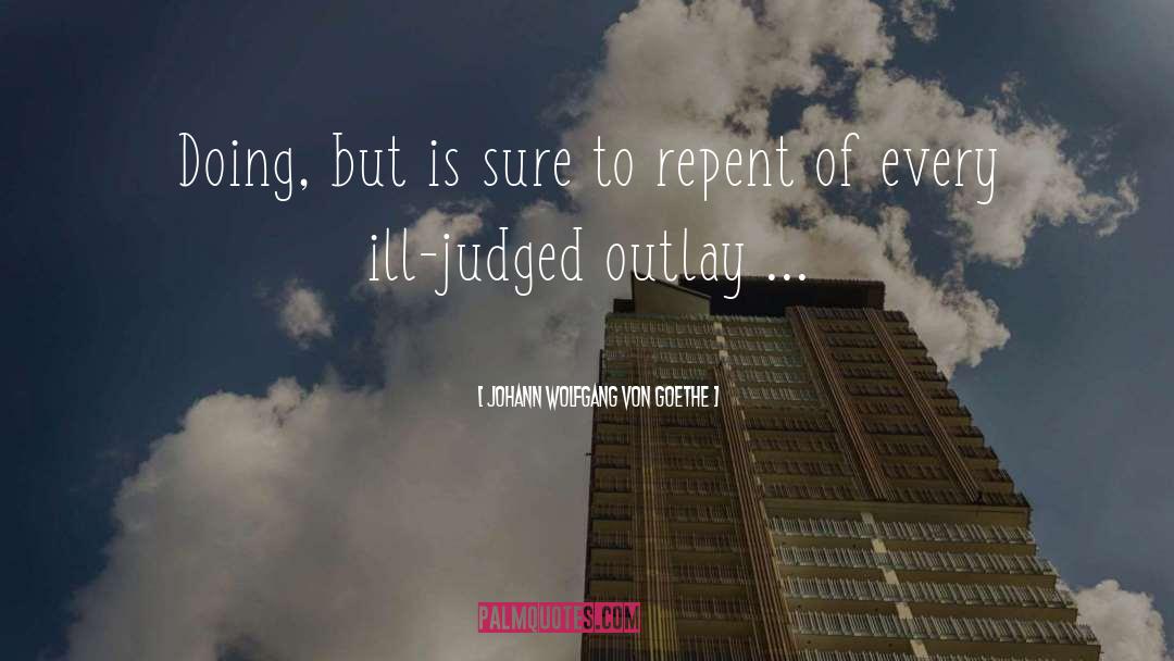 Repent quotes by Johann Wolfgang Von Goethe