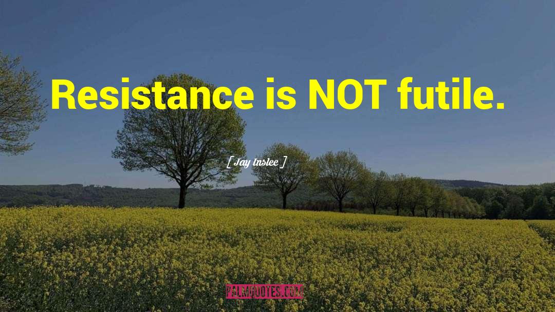 Resistance Is Not Futile quotes by Jay Inslee
