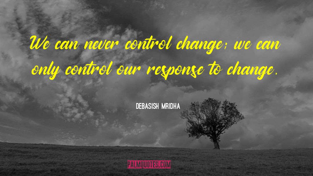 Response To Change quotes by Debasish Mridha