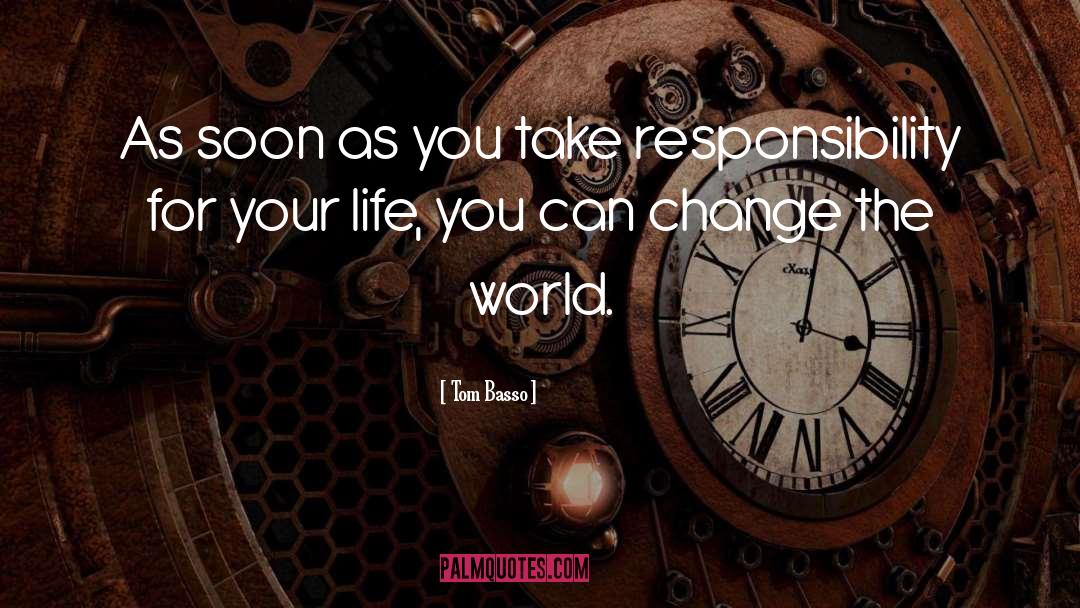 Responsibility For Your Life quotes by Tom Basso