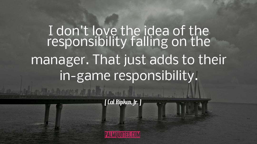 Responsibility Of Love quotes by Cal Ripken, Jr.