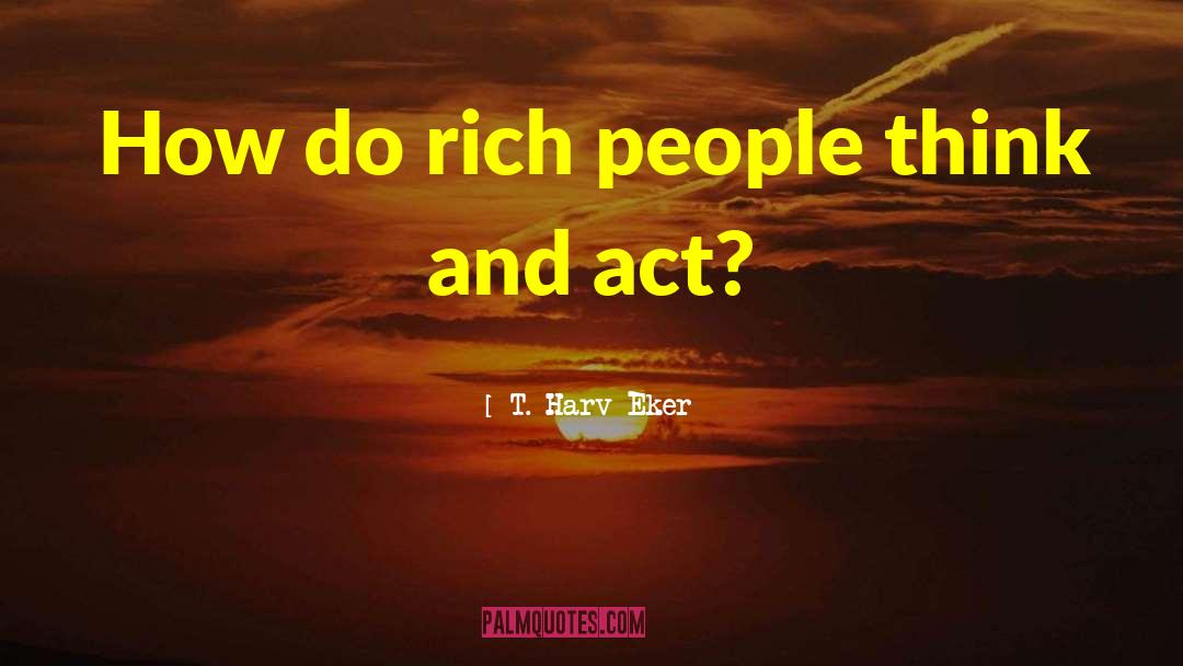 Rich People quotes by T. Harv Eker