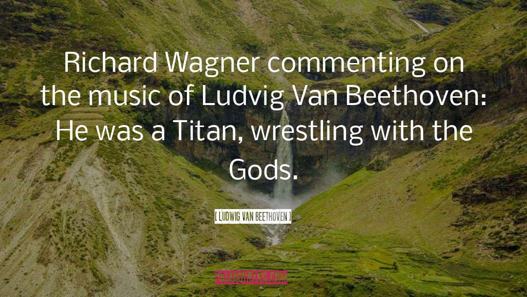 Richard Wagner quotes by Ludwig Van Beethoven