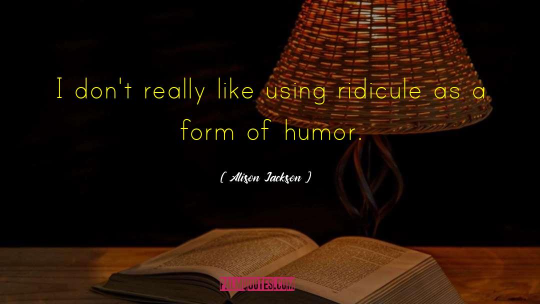 Ridicule quotes by Alison Jackson