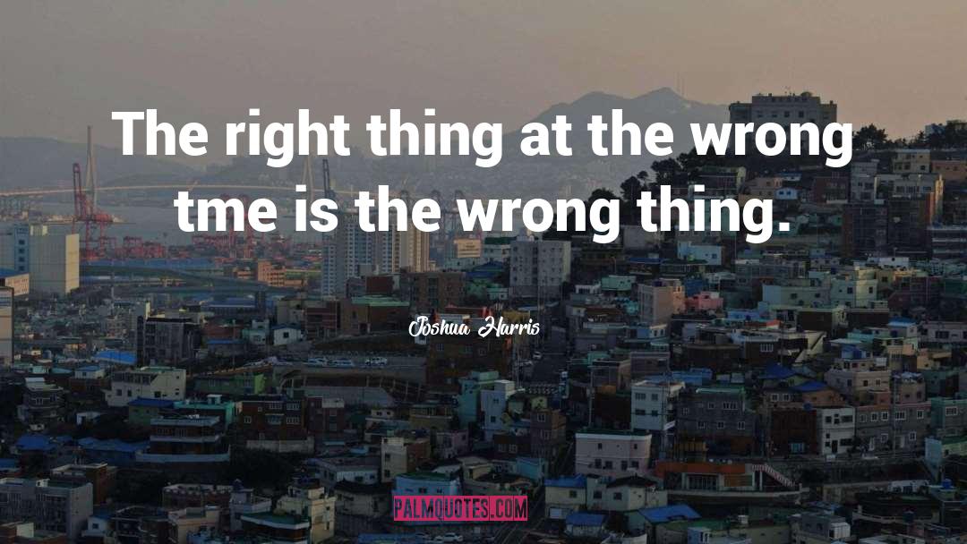 Right Love At The Wrong Time quotes by Joshua Harris